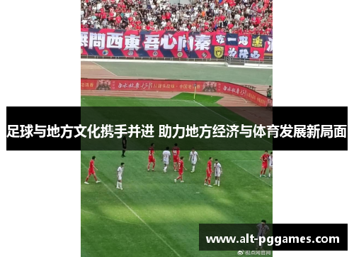 足球与地方文化携手并进 助力地方经济与体育发展新局面