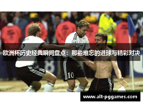 欧洲杯历史经典瞬间盘点：那些难忘的进球与精彩对决