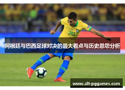 阿根廷与巴西足球对决的最大看点与历史恩怨分析