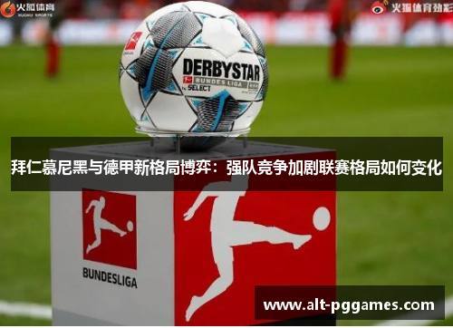 拜仁慕尼黑与德甲新格局博弈：强队竞争加剧联赛格局如何变化