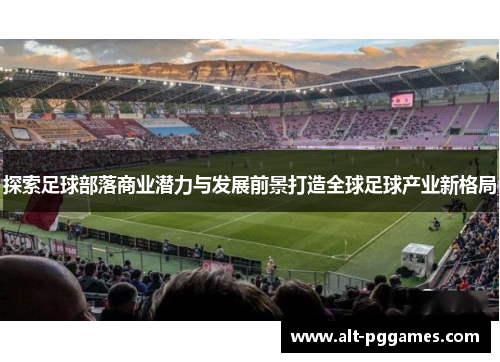 探索足球部落商业潜力与发展前景打造全球足球产业新格局