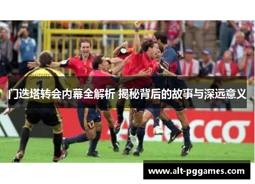 门迭塔转会内幕全解析 揭秘背后的故事与深远意义