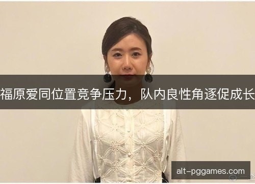 福原爱同位置竞争压力，队内良性角逐促成长